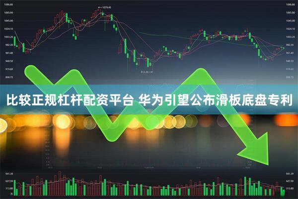 比较正规杠杆配资平台 华为引望公布滑板底盘专利