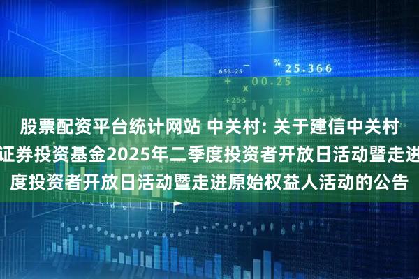 股票配资平台统计网站 中关村: 关于建信中关村产业园封闭式基础设施证券投资基金2025年二季度投资者开放日活动暨走进原始权益人活动的公告