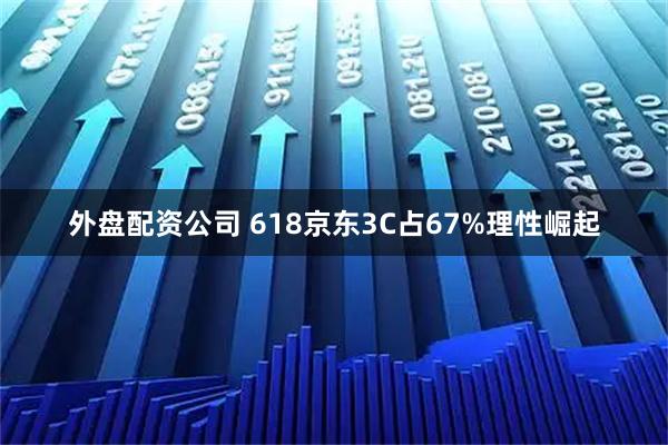 外盘配资公司 618京东3C占67%理性崛起