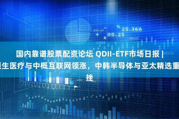 国内靠谱股票配资论坛 QDII-ETF市场日报 | 恒生医疗与中概互联网领涨，中韩半导体与亚太精选重挫