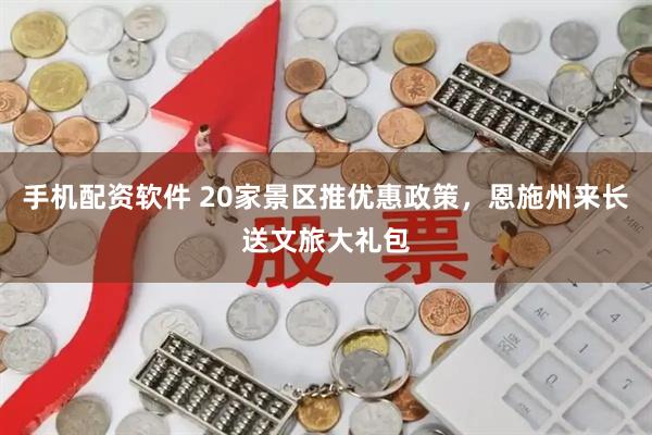手机配资软件 20家景区推优惠政策，恩施州来长送文旅大礼包